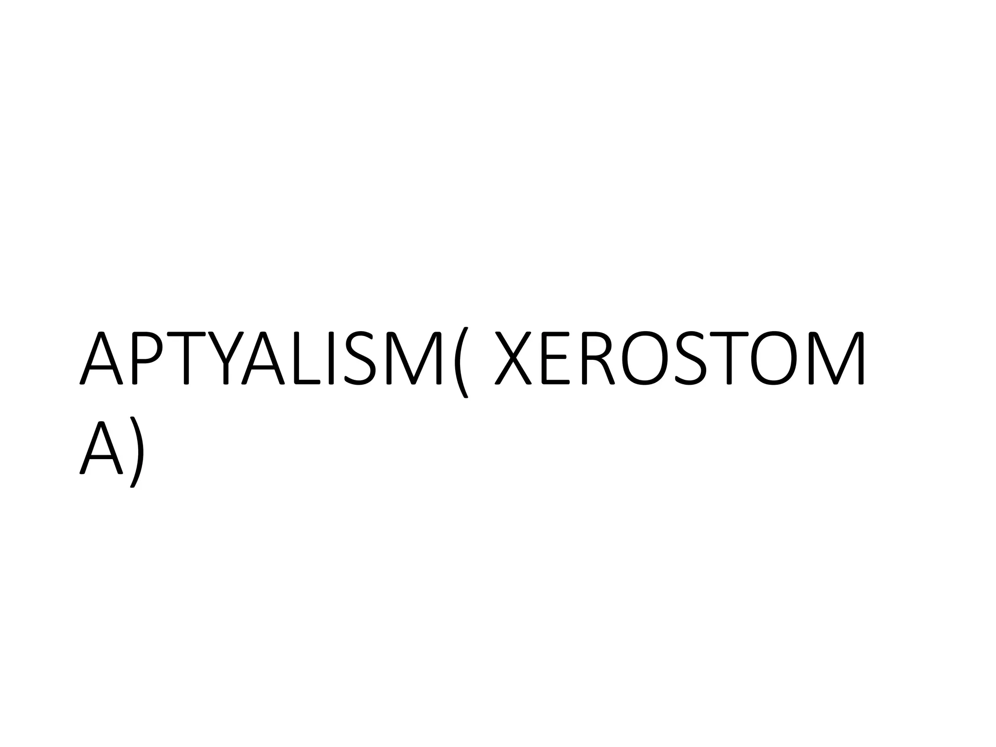 APTYALISM( XEROSTOM
A)
 