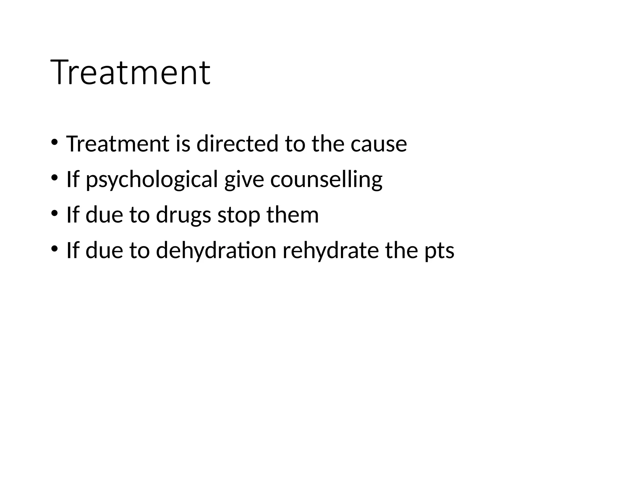 Treatment
• Treatment is directed to the cause
• If psychological give counselling
• If due to drugs stop them
• If due to dehydration rehydrate the pts
 