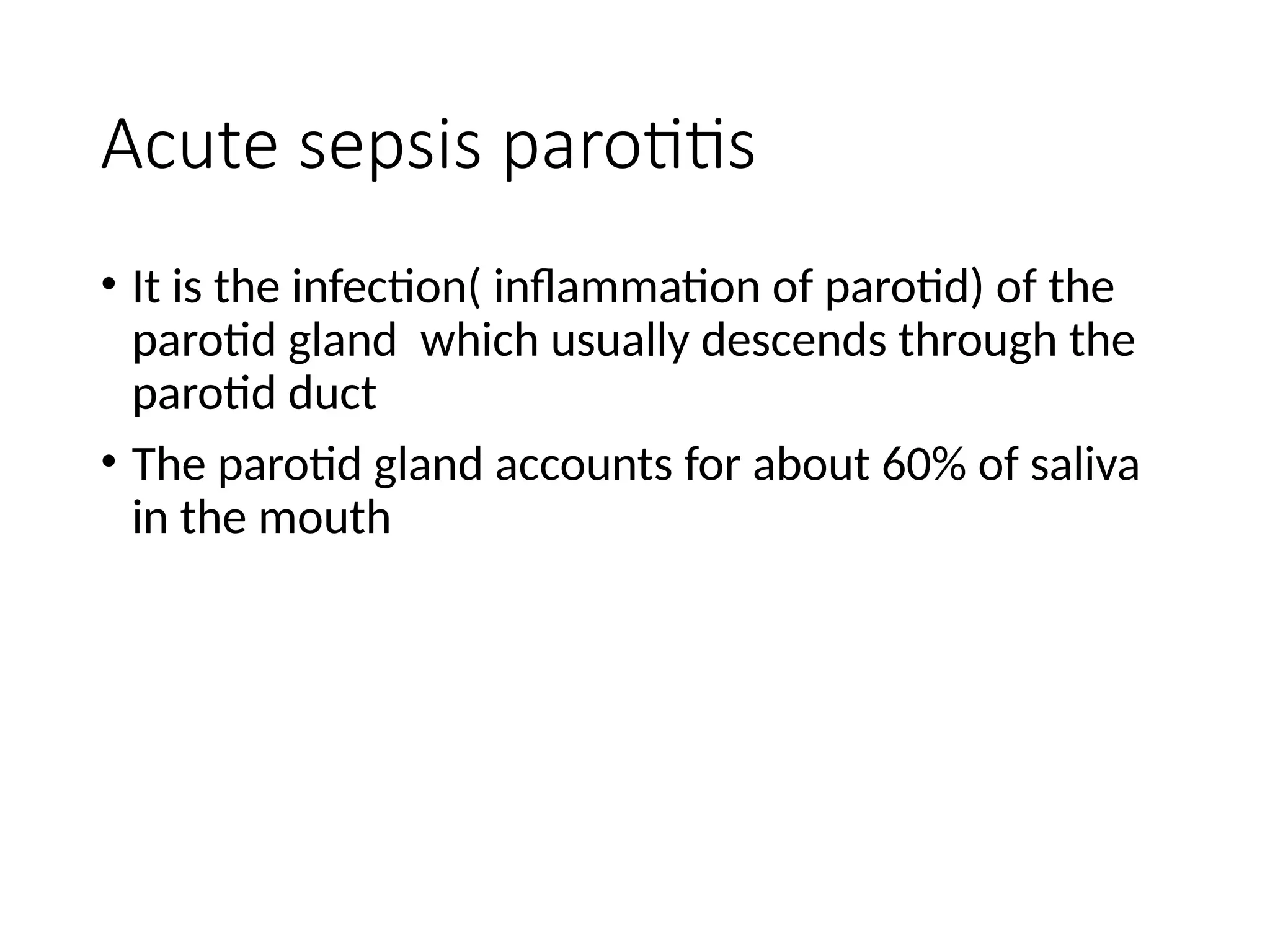 Acute sepsis parotitis
• It is the infection( inflammation of parotid) of the
parotid gland which usually descends through the
parotid duct
• The parotid gland accounts for about 60% of saliva
in the mouth
 