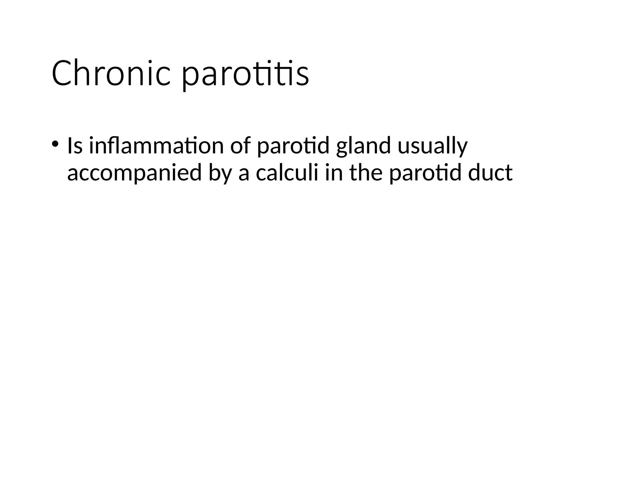 Chronic parotitis
• Is inflammation of parotid gland usually
accompanied by a calculi in the parotid duct
 