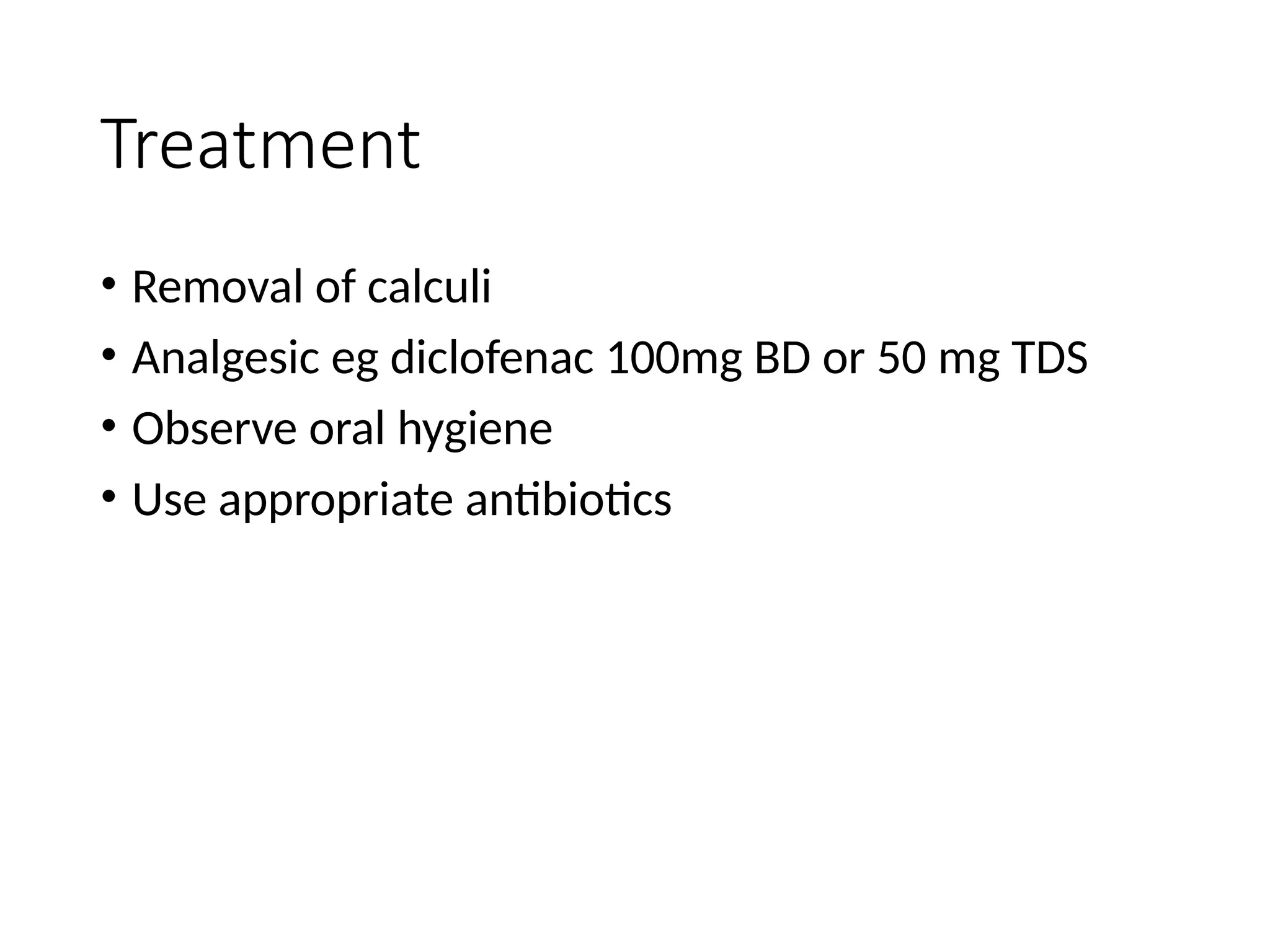 Treatment
• Removal of calculi
• Analgesic eg diclofenac 100mg BD or 50 mg TDS
• Observe oral hygiene
• Use appropriate antibiotics
 