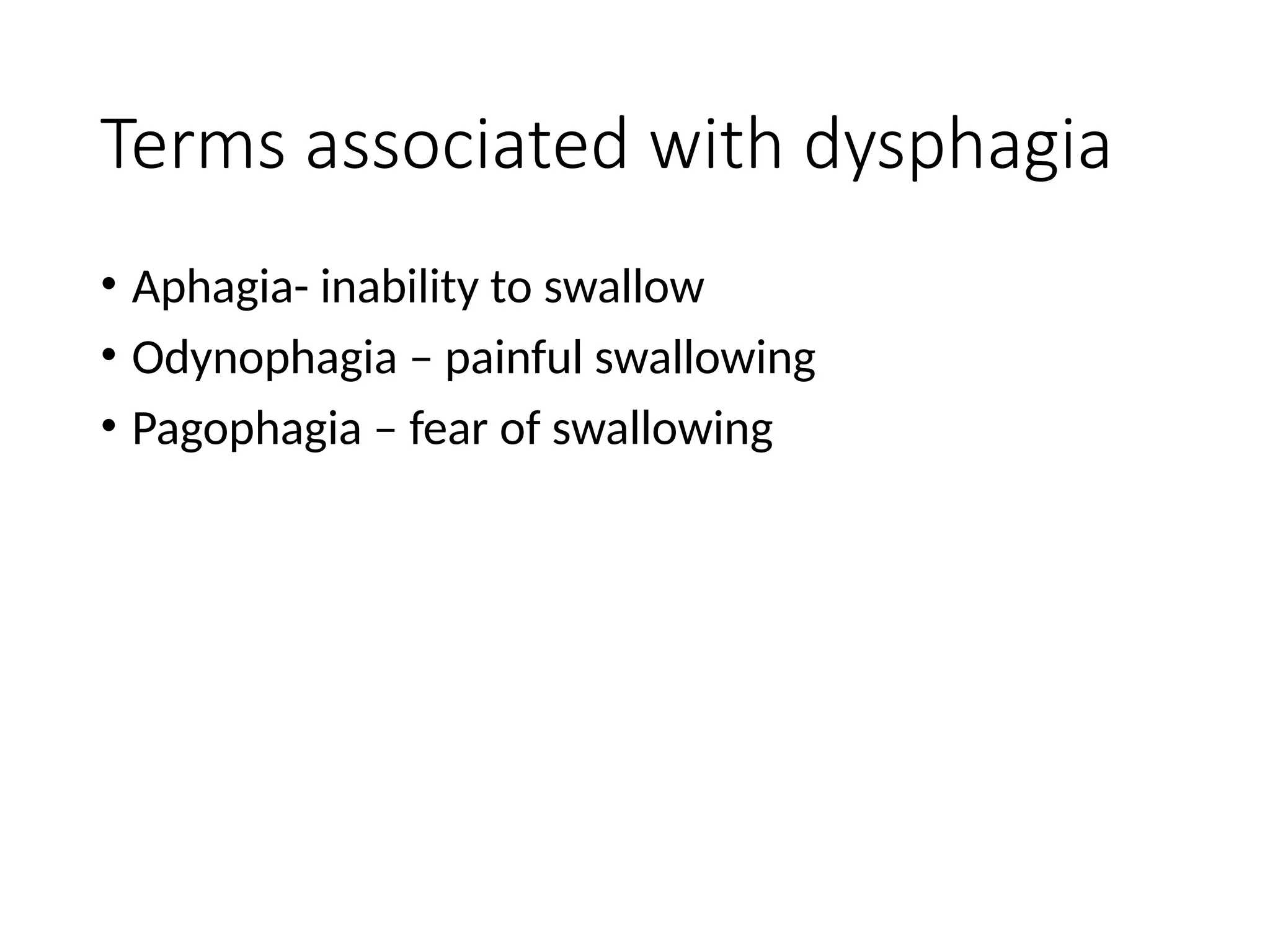 Terms associated with dysphagia
• Aphagia- inability to swallow
• Odynophagia – painful swallowing
• Pagophagia – fear of swallowing
 