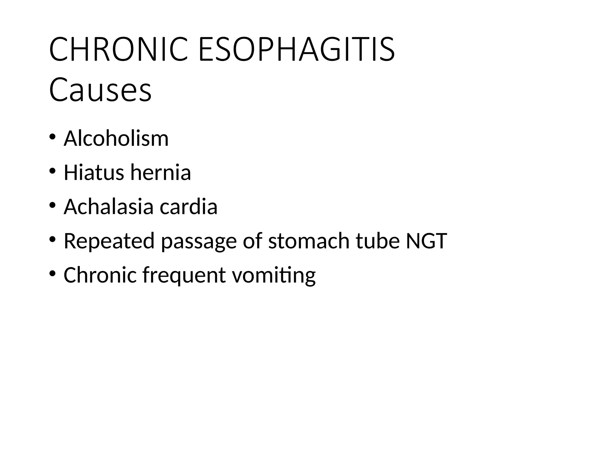 CHRONIC ESOPHAGITIS
Causes
• Alcoholism
• Hiatus hernia
• Achalasia cardia
• Repeated passage of stomach tube NGT
• Chronic frequent vomiting
 
