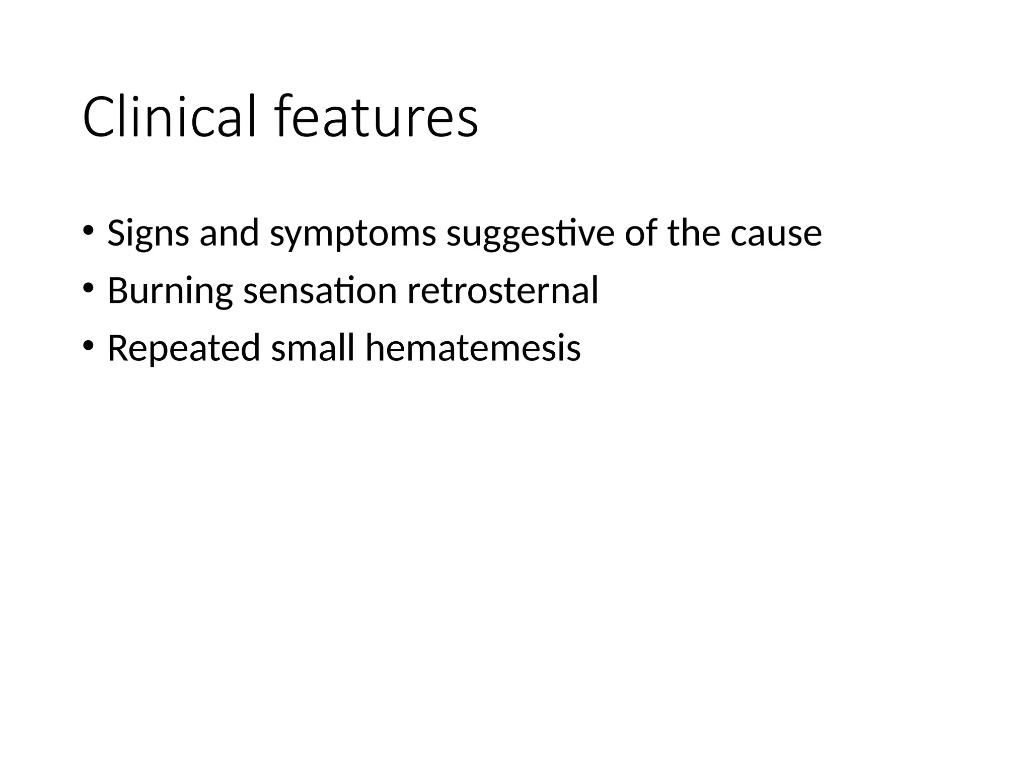 Clinical features
• Signs and symptoms suggestive of the cause
• Burning sensation retrosternal
• Repeated small hematemesis
 