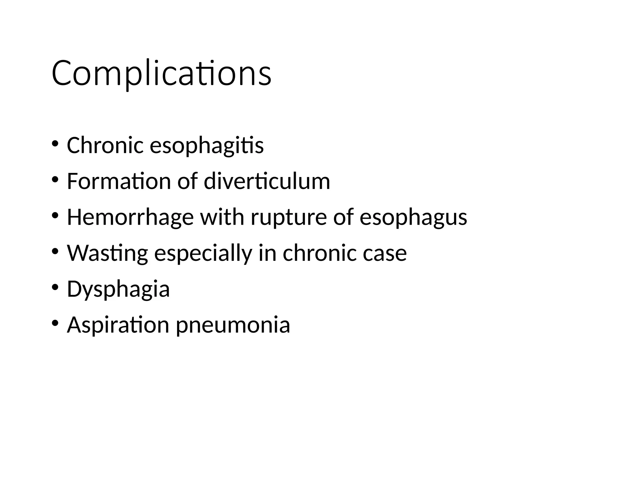 Complications
• Chronic esophagitis
• Formation of diverticulum
• Hemorrhage with rupture of esophagus
• Wasting especially in chronic case
• Dysphagia
• Aspiration pneumonia
 