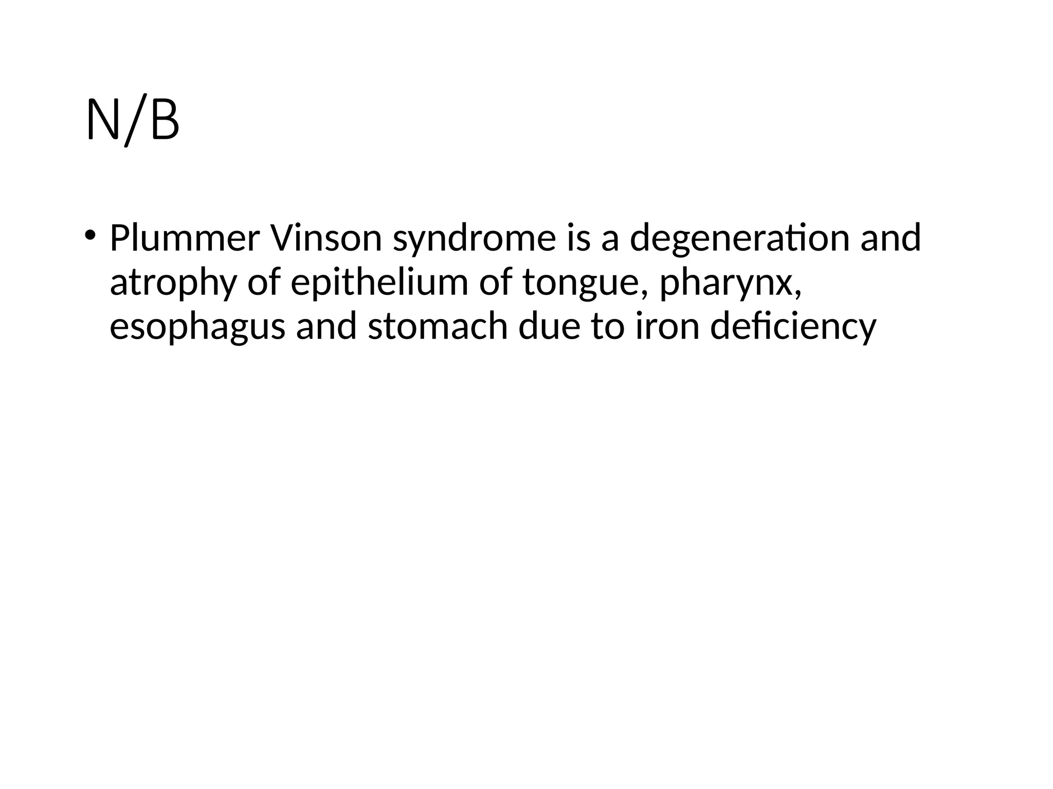N/B
• Plummer Vinson syndrome is a degeneration and
atrophy of epithelium of tongue, pharynx,
esophagus and stomach due to iron deficiency
 
