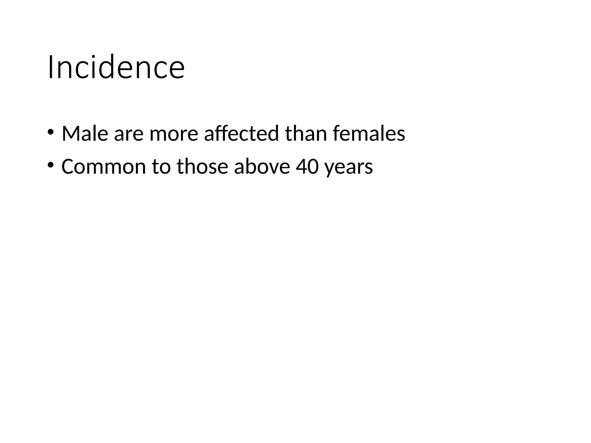Incidence
• Male are more affected than females
• Common to those above 40 years
 