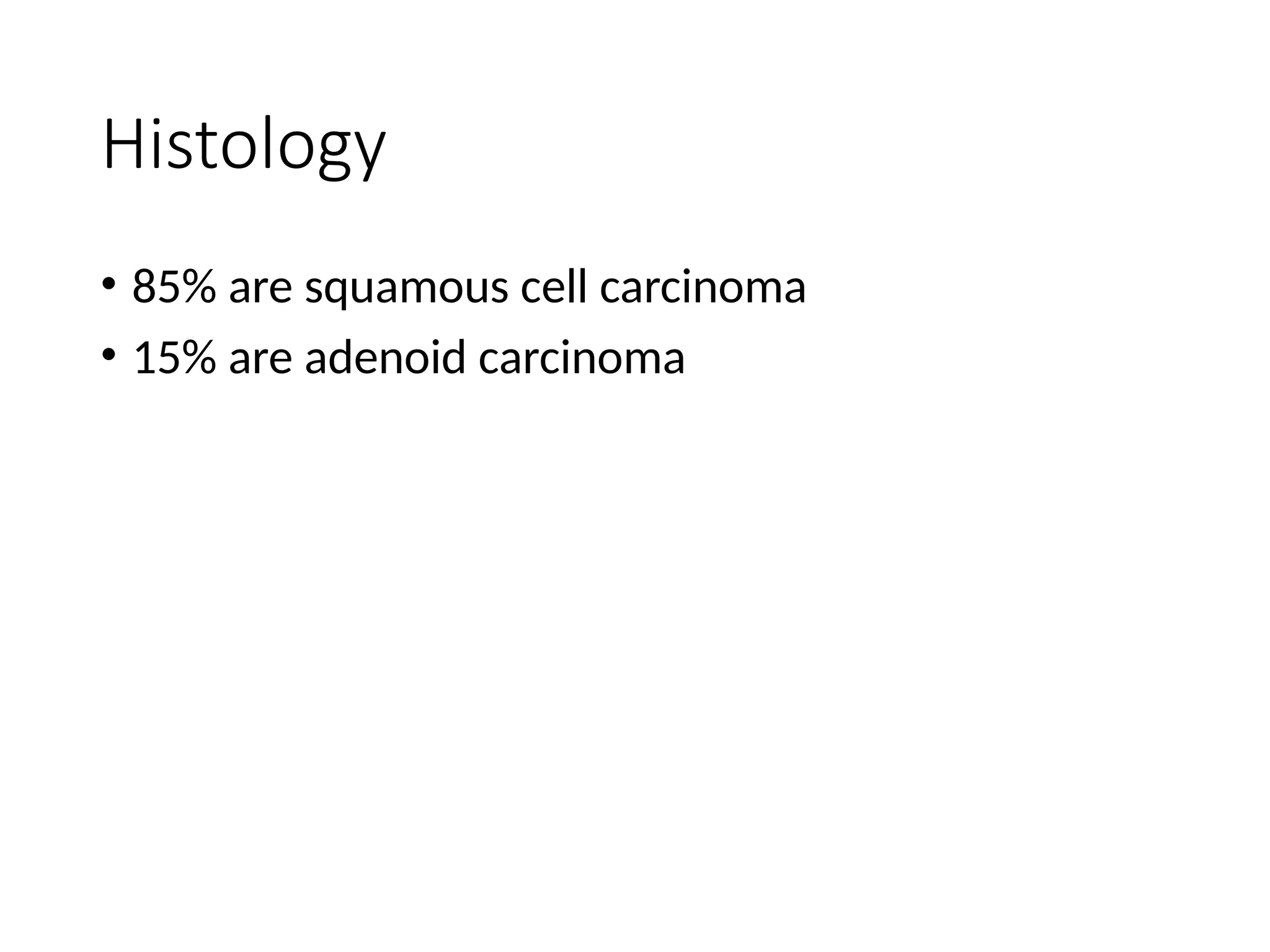 Histology
• 85% are squamous cell carcinoma
• 15% are adenoid carcinoma
 