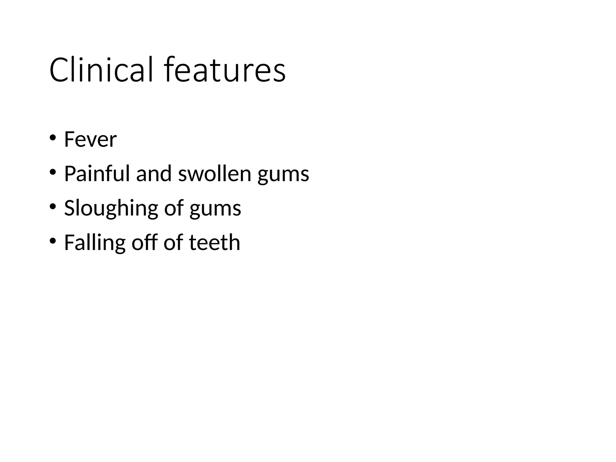Clinical features
• Fever
• Painful and swollen gums
• Sloughing of gums
• Falling off of teeth
 
