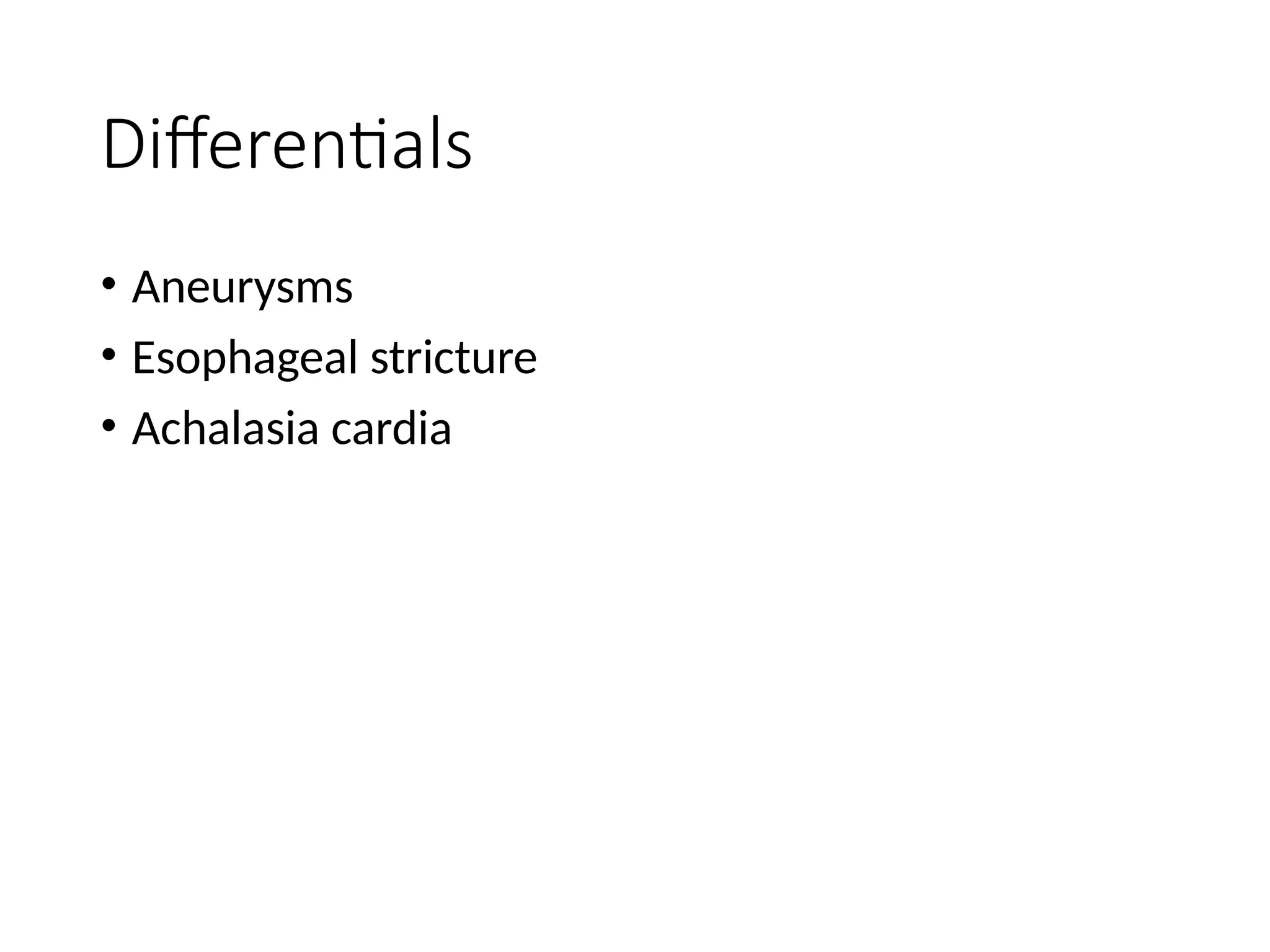 Differentials
• Aneurysms
• Esophageal stricture
• Achalasia cardia
 