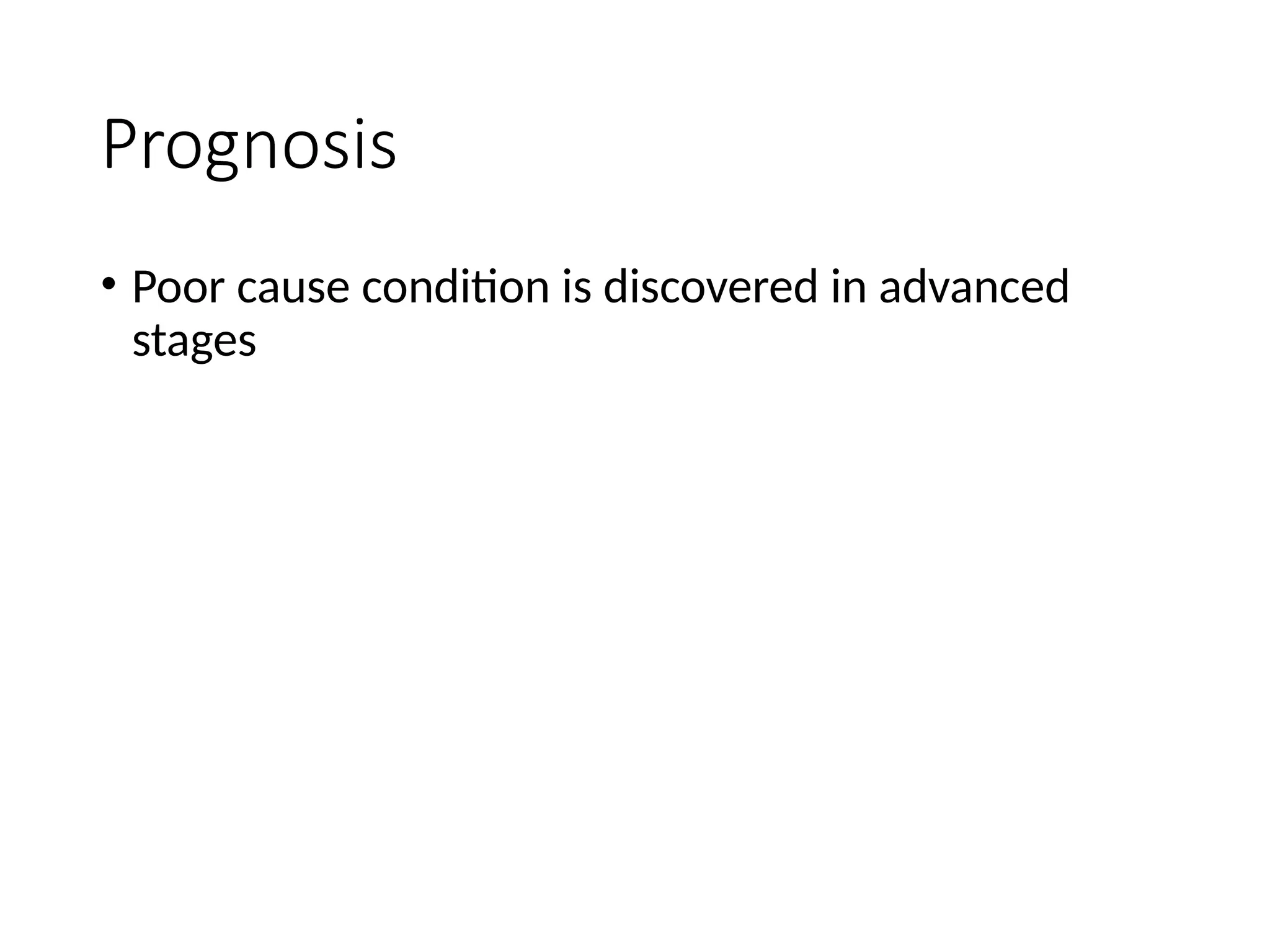 Prognosis
• Poor cause condition is discovered in advanced
stages
 