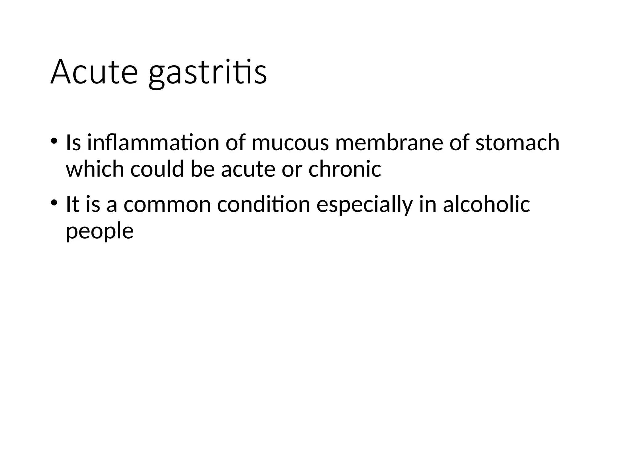 Acute gastritis
• Is inflammation of mucous membrane of stomach
which could be acute or chronic
• It is a common condition especially in alcoholic
people
 