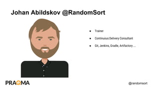 @randomsort
Johan Abildskov @RandomSort
● Trainer
● Continuous Delivery Consultant
● Git, Jenkins, Gradle, Artifactory ...
 