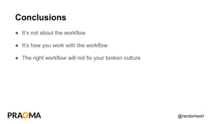 @randomsort
● It’s not about the workflow
● It’s how you work with the workflow
● The right workflow will not fix your broken culture
Conclusions
 