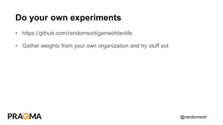 @randomsort
• https://github.com/randomsort/gameofdevlife
• Gather weights from your own organization and try stuff out
Do your own experiments
 