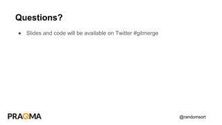 @randomsort
● Slides and code will be available on Twitter #gitmerge
Questions?
 