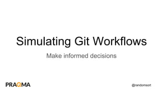 @randomsort
Simulating Git Workflows
Make informed decisions
 