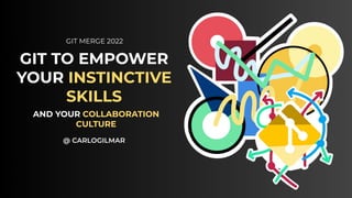 GIT TO EMPOWER
YOUR INSTINCTIVE
SKILLS
AND YOUR COLLABORATION
CULTURE
@ CARLOGILMAR
GIT MERGE 2022
 