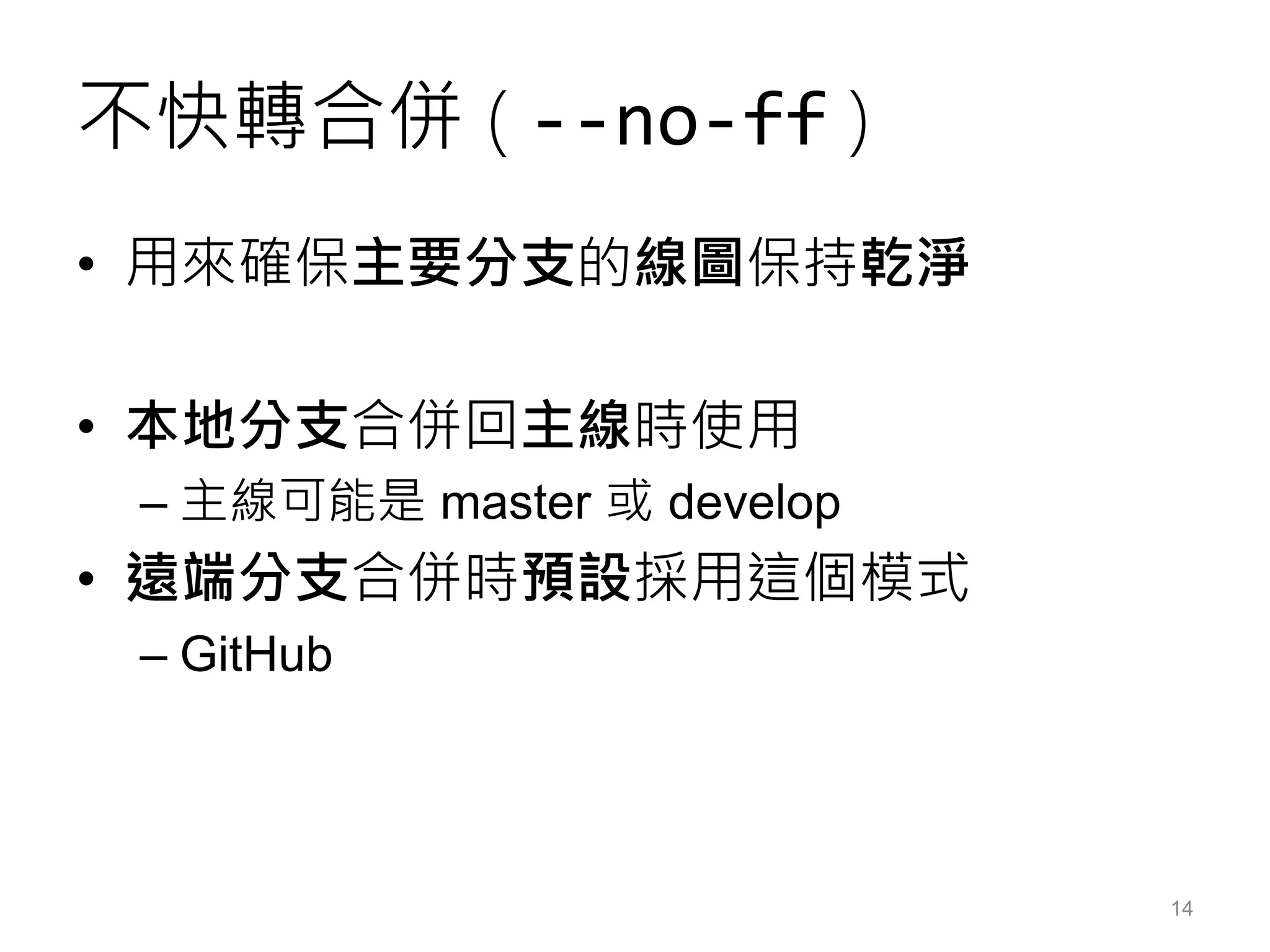不快轉合併 ( --no-ff )
• 用來確保主要分支的線圖保持乾淨
• 本地分支合併回主線時使用
– 主線可能是 master 或 develop
• 遠端分支合併時預設採用這個模式
– GitHub
14
 