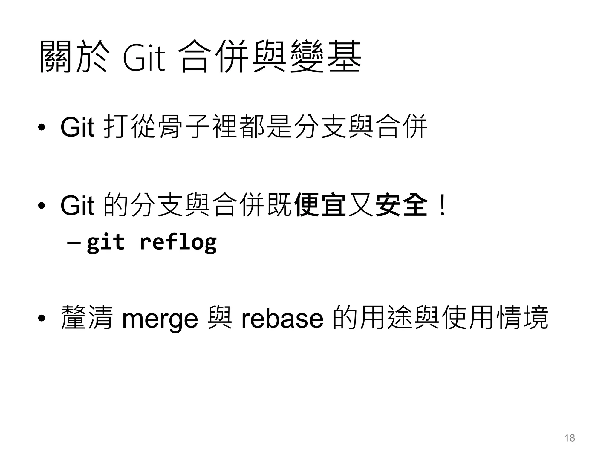 關於 Git 合併與變基
• Git 打從骨子裡都是分支與合併
• Git 的分支與合併既便宜又安全！
– git reflog
• 釐清 merge 與 rebase 的用途與使用情境
18
 