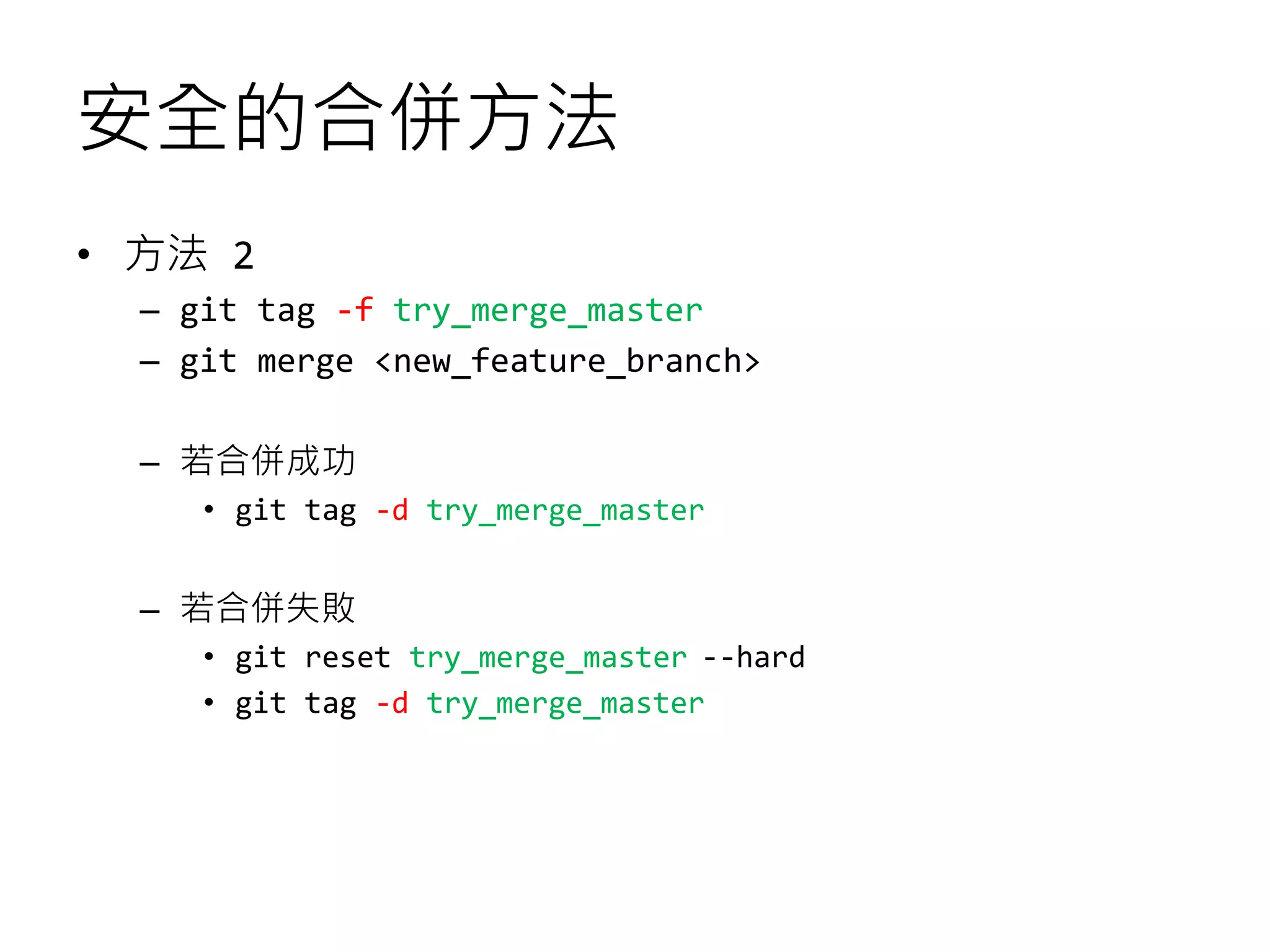 安全的合併方法
• 方法 2
– git tag -f try_merge_master
– git merge <new_feature_branch>
– 若合併成功
• git tag -d try_merge_master
– 若合併失敗
• git reset try_merge_master --hard
• git tag -d try_merge_master
 