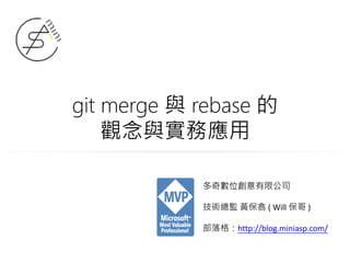 git merge 與 rebase 的
觀念與實務應用
多奇數位創意有限公司
技術總監 黃保翕 ( Will 保哥 )
部落格：http://blog.miniasp.com/
 