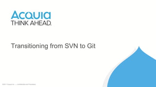 ©2017 Acquia Inc. — Confidential and Proprietary
Transitioning from SVN to Git
 
