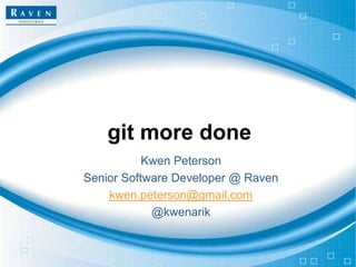 git more done
Kwen Peterson
Senior Software Developer @ Raven
kwen.peterson@gmail.com
@kwenarik

 