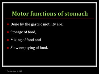 Motor functions of stomach
 Done by the gastric motility are:
 Storage of food,
 Mixing of food and
 Slow emptying of food.
Thursday, June 18, 2020
 