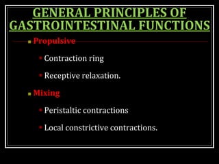 GENERAL PRINCIPLES OF
GASTROINTESTINAL FUNCTIONS
 Propulsive
 Contraction ring
 Receptive relaxation.
 Mixing
 Peristaltic contractions
 Local constrictive contractions.
 