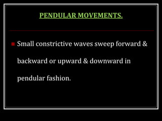 PENDULAR MOVEMENTS.
 Small constrictive waves sweep forward &
backward or upward & downward in
pendular fashion.
 