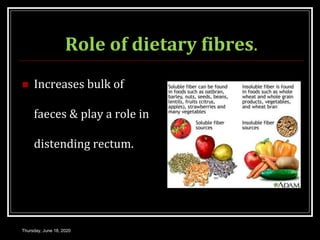 Role of dietary fibres.
 Increases bulk of
faeces & play a role in
distending rectum.
Thursday, June 18, 2020
 