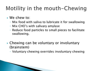  We chew to:
◦ Mix food with saliva to lubricate it for swallowing
◦ Mix CHO’s with salivary amylase
◦ Reduce food partic...