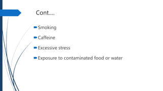 Cont.…
Smoking
Caffeine
Excessive stress
Exposure to contaminated food or water
 