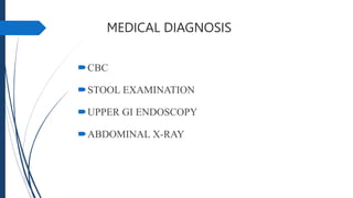 MEDICAL DIAGNOSIS
CBC
STOOL EXAMINATION
UPPER GI ENDOSCOPY
ABDOMINAL X-RAY
 