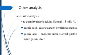 Other analysis
a.) Gastric analysis
 to quantify gastric acidity Normal 1-5 mEq / L
gastric acid : gastric cancer, perni...