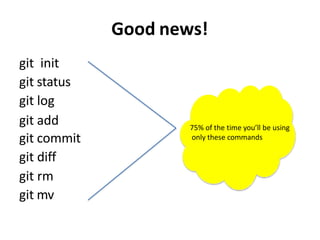 Good news!
git init
git status
git log
git add
git commit
git diff
git rm
git mv
75% of the time you’ll be using
only these commands
 