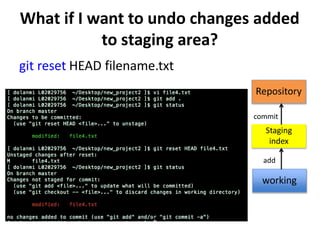 What if I want to undo changes added
to staging area?
git reset HEAD filename.txt
Staging
index
working
Repository
add
commit
 