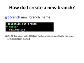 How do I create a new branch?
git branch new_branch_name
Note: At this point, both HEADs of the branches are pointing to the same
commit (that of master)
 