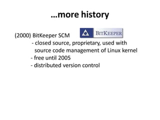 …more history
(2000) BitKeeper SCM
- closed source, proprietary, used with
source code management of Linux kernel
- free until 2005
- distributed version control
 