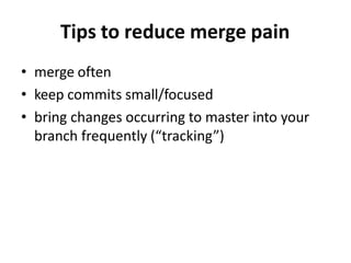 Tips to reduce merge pain
• merge often
• keep commits small/focused
• bring changes occurring to master into your
branch frequently (“tracking”)
 