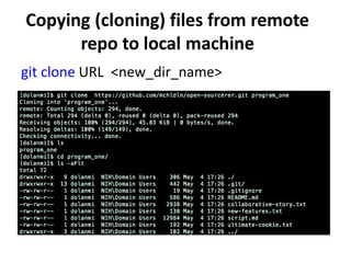 Copying (cloning) files from remote
repo to local machine
git clone URL <new_dir_name>
 