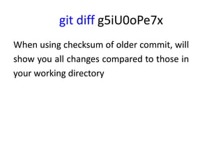 git diff g5iU0oPe7x
When using checksum of older commit, will
show you all changes compared to those in
your working directory
 