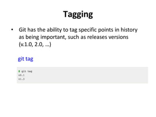 Tagging
• Git has the ability to tag specific points in history
as being important, such as releases versions
(v.1.0, 2.0, …)
git tag
 