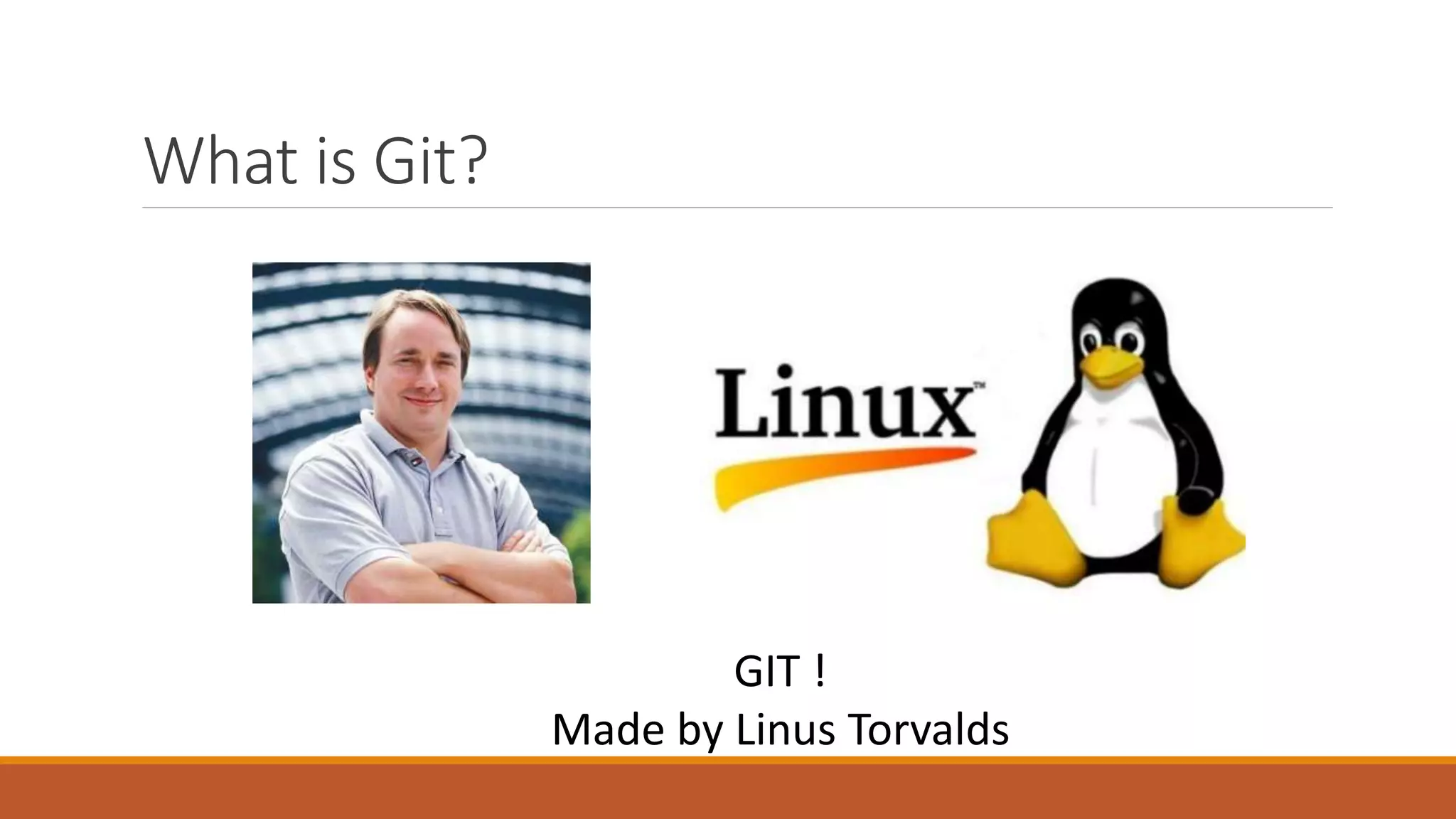 What is Git?
GIT !
Made by Linus Torvalds