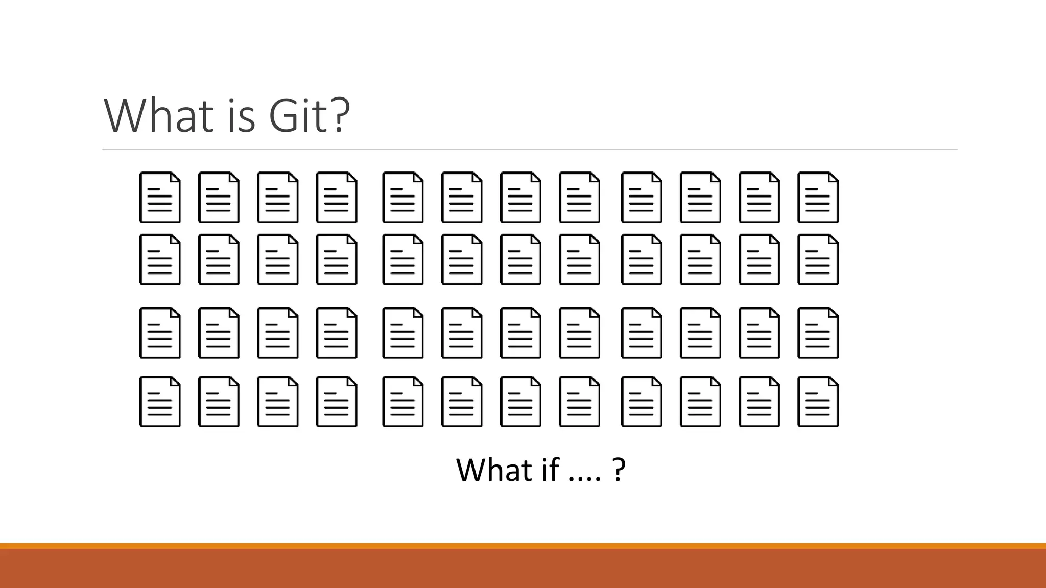 What is Git?
What if .... ?
