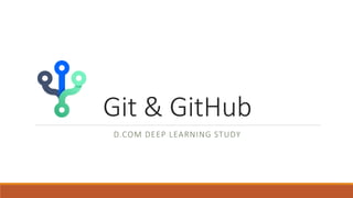 Git & GitHub
D.COM DEEP LEARNING STUDY
 