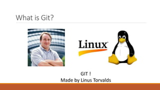 What is Git?
GIT !
Made by Linus Torvalds
 