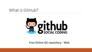 What is GitHub?
Free Online Git repository - Web
 