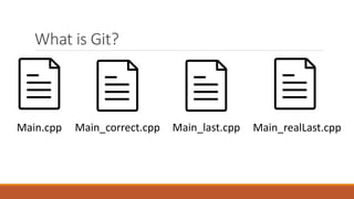 What is Git?
Main.cpp Main_correct.cpp Main_last.cpp Main_realLast.cpp
 